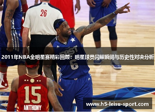 2011年NBA全明星赛精彩回顾：明星球员闪耀瞬间与历史性对决分析