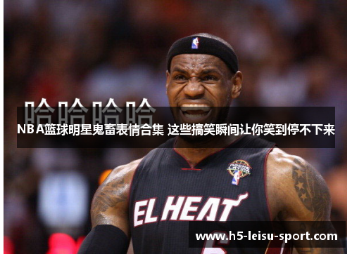 NBA篮球明星鬼畜表情合集 这些搞笑瞬间让你笑到停不下来