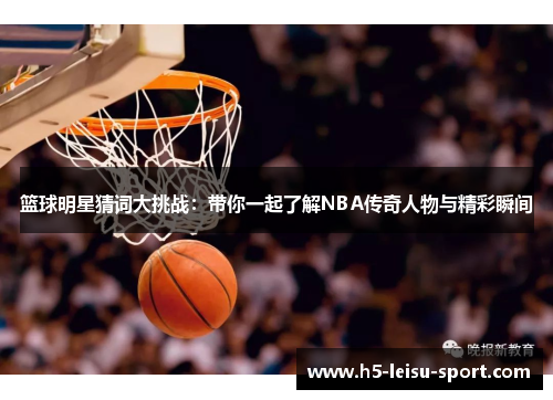 篮球明星猜词大挑战：带你一起了解NBA传奇人物与精彩瞬间