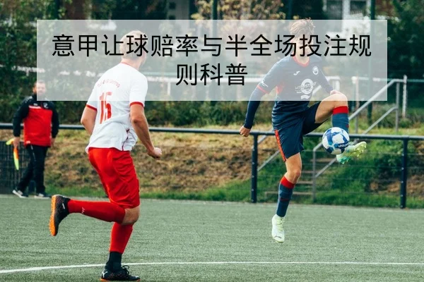 意甲让球赔率与半全场投注规则科普